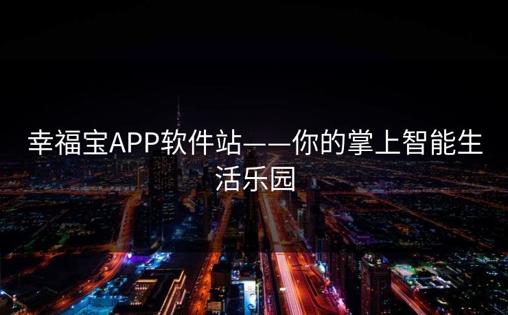幸福宝APP软件站——你的掌上智能生活乐园