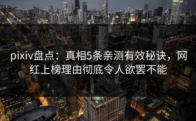 pixiv盘点：真相5条亲测有效秘诀，网红上榜理由彻底令人欲罢不能