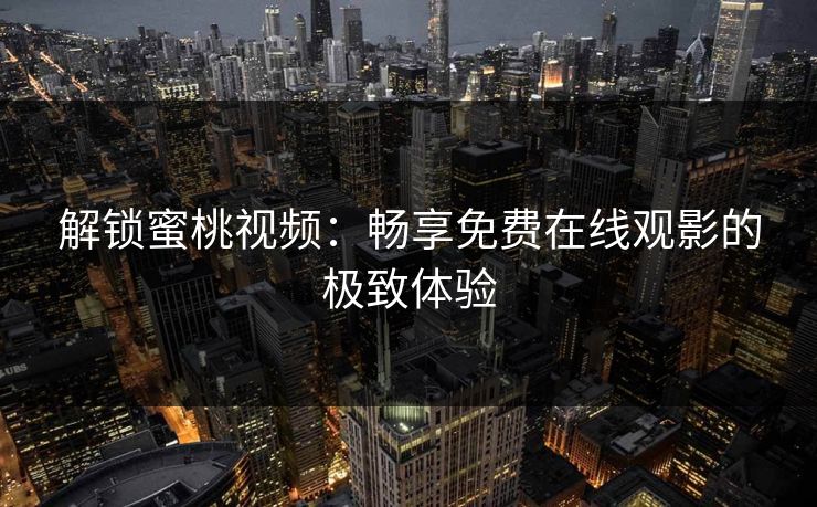 解锁蜜桃视频：畅享免费在线观影的极致体验