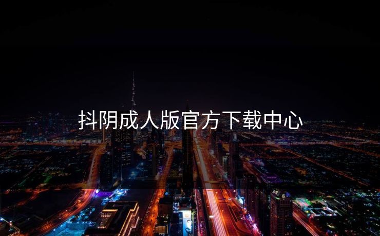 抖阴成人版官方下载中心
