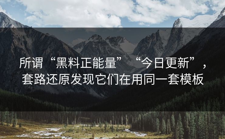 所谓“黑料正能量”“今日更新”，套路还原发现它们在用同一套模板