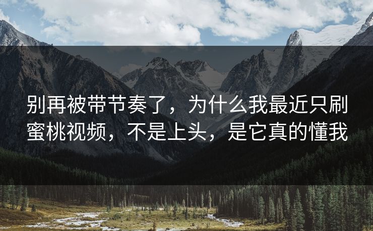 别再被带节奏了，为什么我最近只刷蜜桃视频，不是上头，是它真的懂我