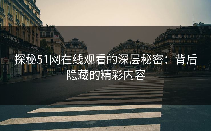 探秘51网在线观看的深层秘密：背后隐藏的精彩内容